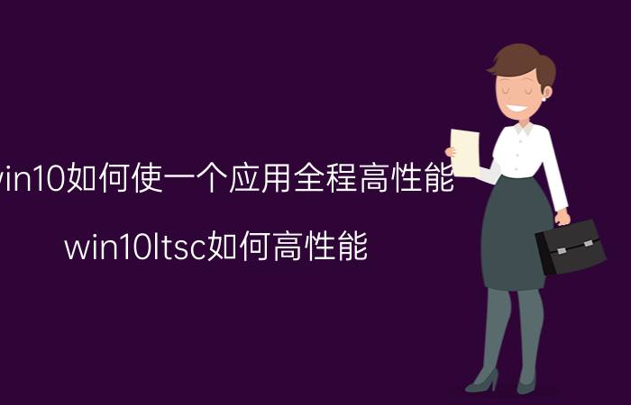 win10如何使一个应用全程高性能 win10ltsc如何高性能？